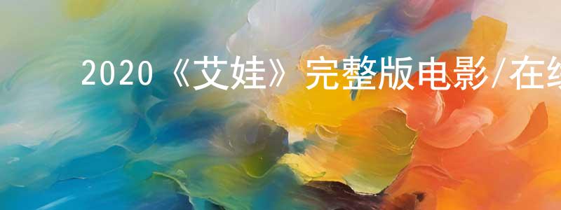 蔡金云的动漫综艺大全,2020《艾娃》完整版电影/在线观看/百度云-美剧天堂